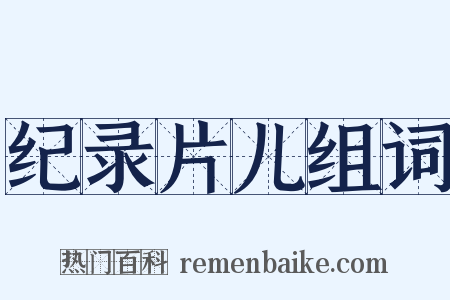 纪录片儿组词是什么意思的图片